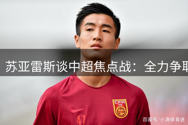苏亚雷斯谈中超焦点战：全力争取理想结果